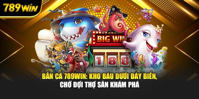 Bắn cá 789WIN: Kho báu dưới đáy biển, chờ đợi thợ săn khám phá