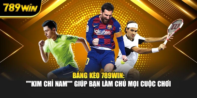Bảng kèo 789WIN: "Kim chỉ nam" giúp bạn làm chủ mọi cuộc chơi
