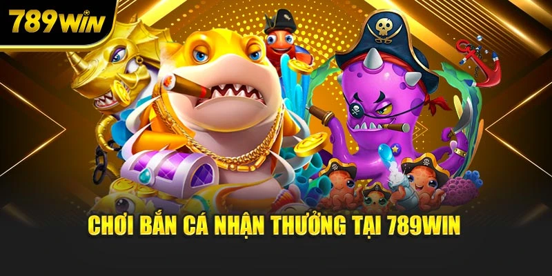 Chơi bắn cá nhận thưởng tại 789WIN