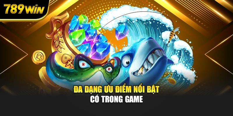 Đa dạng ưu điểm nổi bật có trong game
