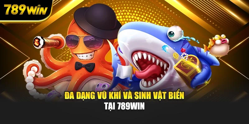 Đa dạng vũ khí, sinh vật biển tại 789WIN