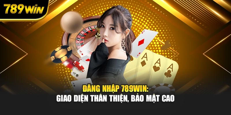 Đăng nhập 789WIN: Giao diện thân thiện, bảo mật cao