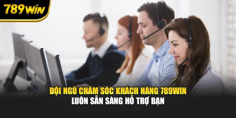 Đội ngũ chăm sóc khách hàng 789WIN luôn sẵn sàng hỗ trợ bạn