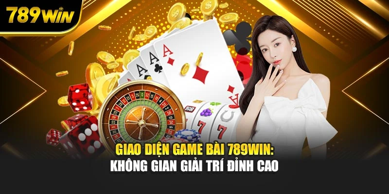 Giao diện game bài 789WIN: Không gian giải trí đỉnh cao