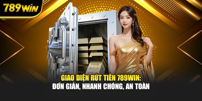 Giao diện rút tiền 789WIN: Đơn giản, nhanh chóng, an toàn
