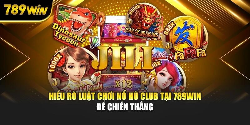 Hiểu rõ luật chơi nổ hũ club tại 789WIN để chiến thắng