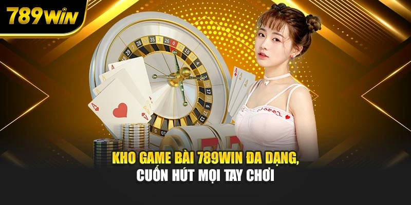 Kho game bài 789WIN đa dạng, cuốn hút mọi tay chơi