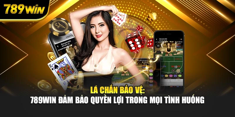 Lá chắn bảo vệ: 789WIN cam kết quyền lợi trong mọi tình huống