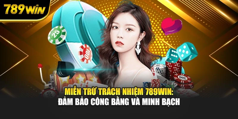 Miễn trừ trách nhiệm 789WIN: Đảm bảo công bằng, minh bạch