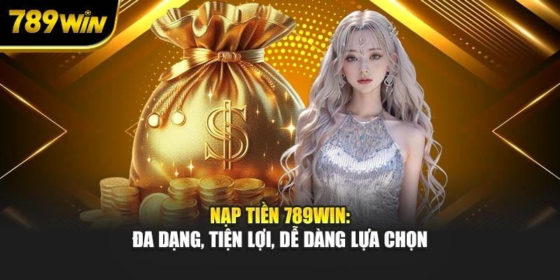 Nạp tiền 789WIN: Đa dạng, tiện lợi, dễ dàng lựa chọn