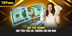 Nạp Tiền 789WIN - Nạp Tiền Tiện Lợi, Thưởng Lớn Đợi Bạn