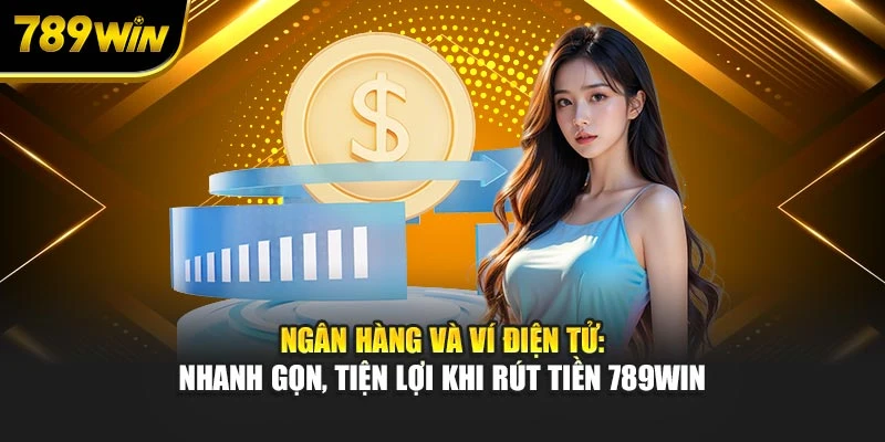 Ngân hàng, ví điện tử: Nhanh gọn, tiện lợi khi rút tiền 789WIN
