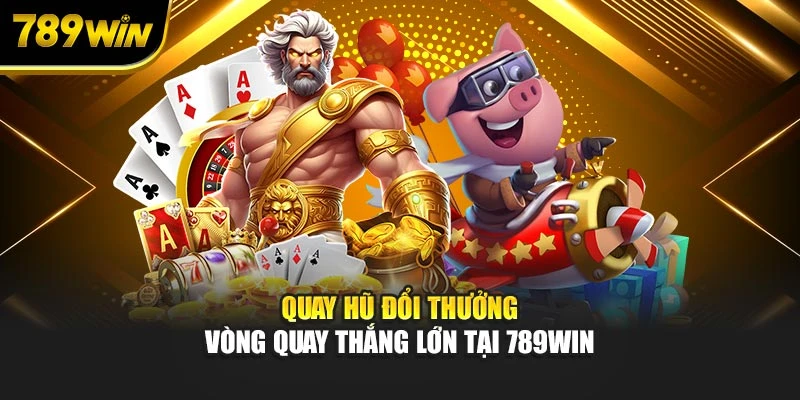 Quay Hũ Đổi Thưởng - Vòng Quay Thắng Lớn Tại 789WIN