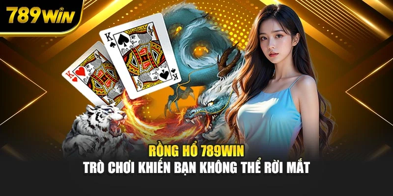 Rồng Hổ 789WIN - Trò Chơi Khiến Bạn Không Thể Rời Mắt