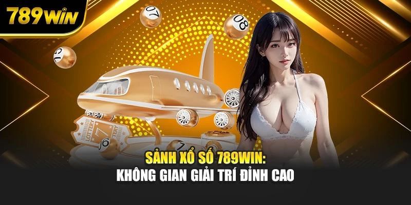 Sảnh xổ số 789WIN: Không gian giải trí đỉnh cao