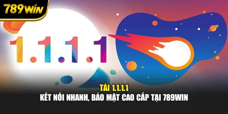 Tải 1.1.1.1 - Kết Nối Nhanh, Bảo Mật Cao Cấp Tại 789WIN