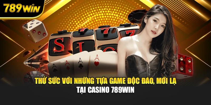 Thử sức với những tựa game độc đáo, mới lạ tại Casino 789WIN