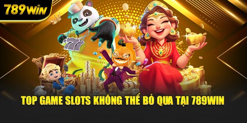 Top game slots không thể bỏ qua tại 789WIN