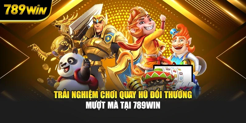 Trải nghiệm chơi quay hũ đổi thưởng mượt mà tại 789WIN