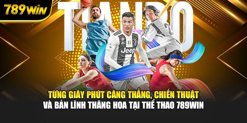 Từng giây phút căng thẳng, chiến thuật, bản lĩnh thăng hoa tại thể thao 789WIN